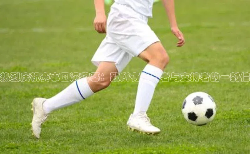 热烈庆祝赛事圆满落幕：致所有参与者与支持者的一封信