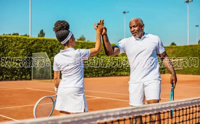 欢乐激荡：趣味运动系列赛事的精彩瞬间