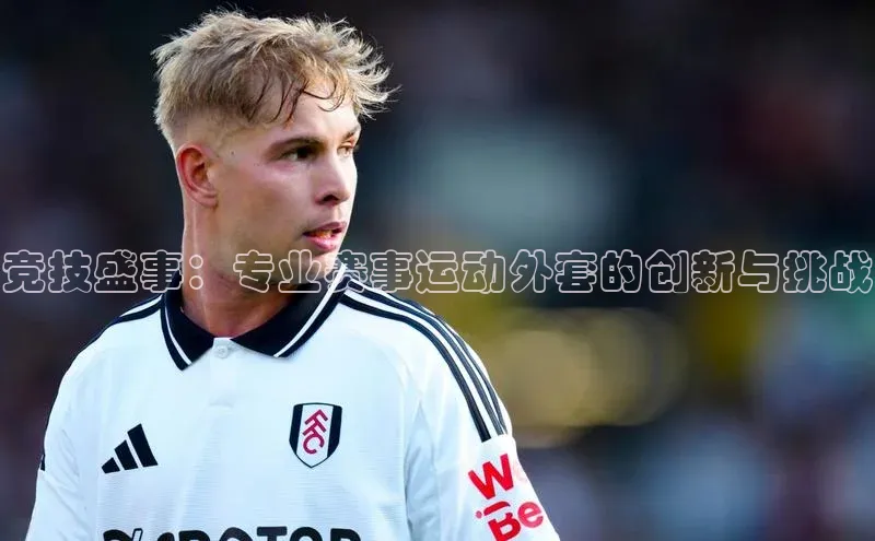 竞技盛事：专业赛事运动外套的创新与挑战