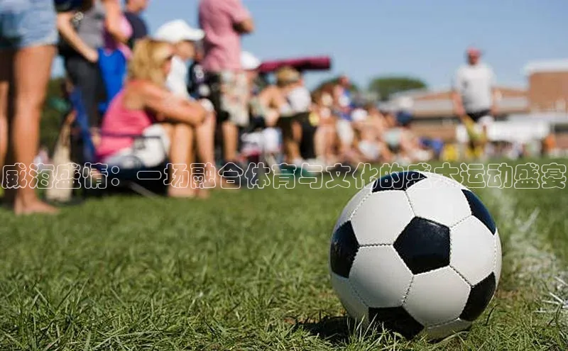 威海盛情：一场融合体育与文化的盛大运动盛宴