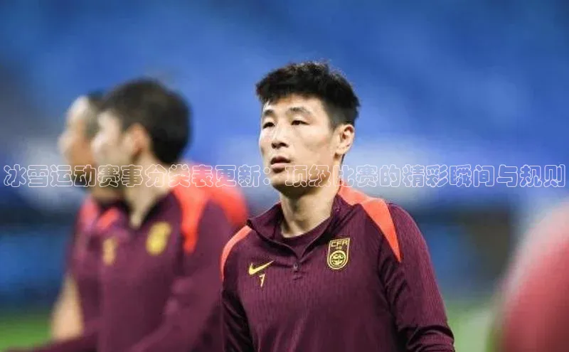 冰雪运动赛事分类表更新：顶级比赛的精彩瞬间与规则